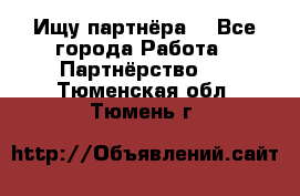 Ищу партнёра  - Все города Работа » Партнёрство   . Тюменская обл.,Тюмень г.